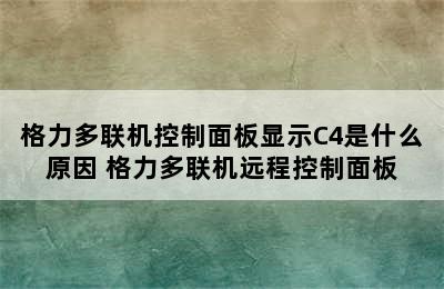 格力多联机控制面板显示C4是什么原因 格力多联机远程控制面板